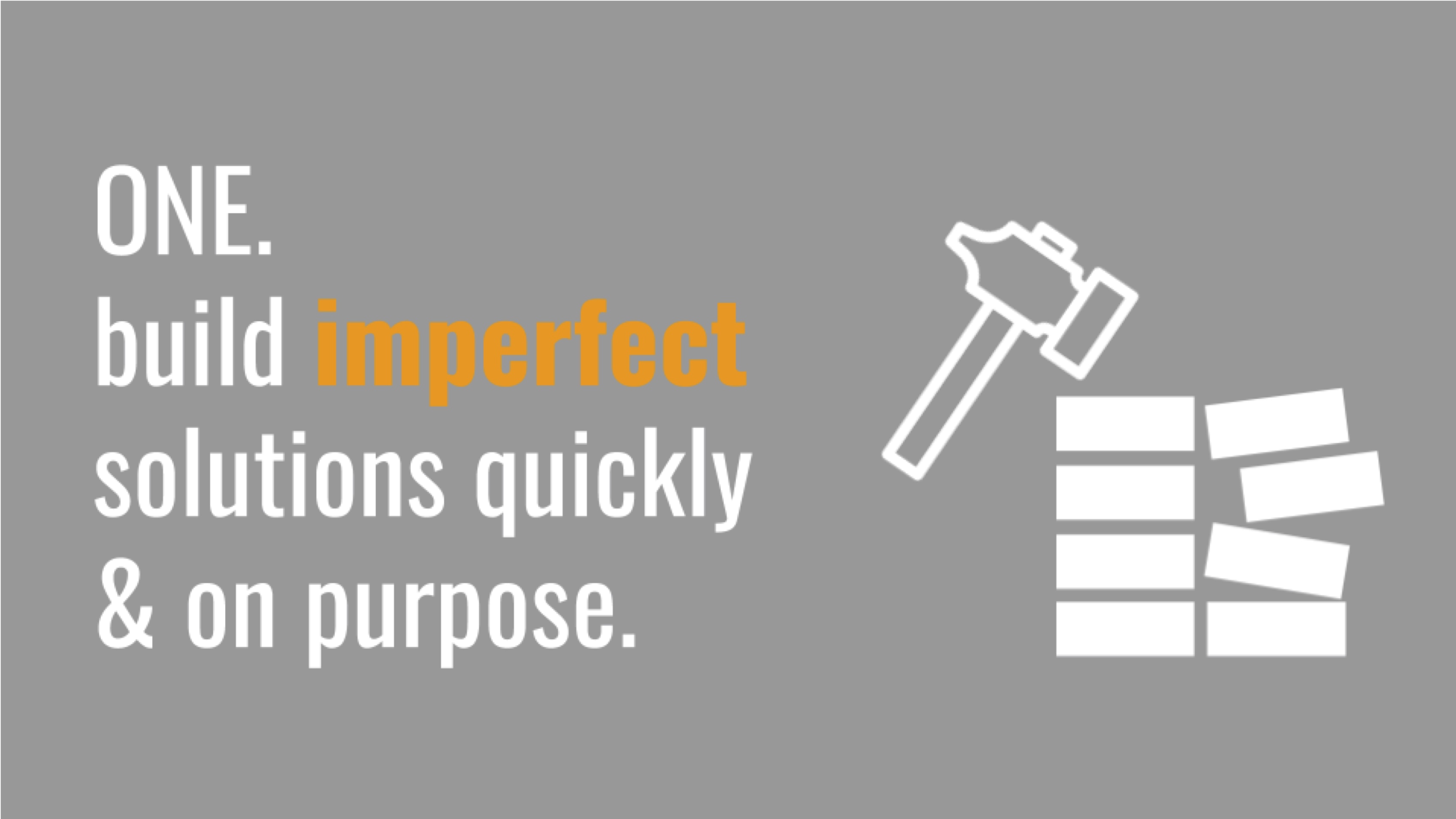 Build imperfect solutions quickly, and on purpose.